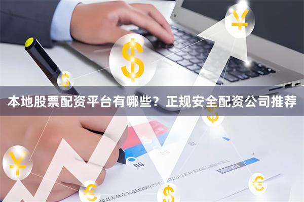 本地股票配资平台有哪些？正规安全配资公司推荐