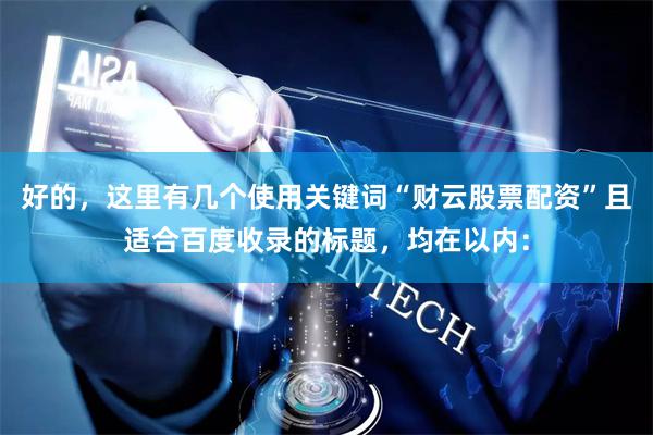 好的，这里有几个使用关键词“财云股票配资”且适合百度收录的标题，均在以内：