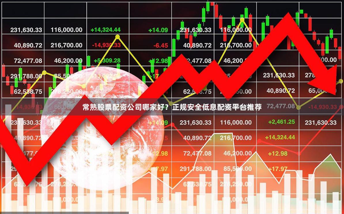 常熟股票配资公司哪家好？正规安全低息配资平台推荐