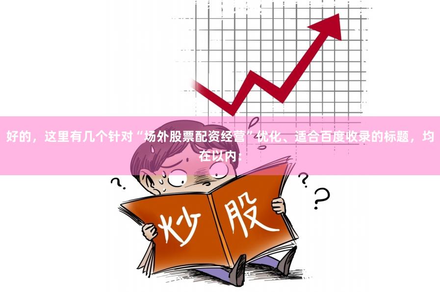 好的，这里有几个针对“场外股票配资经营”优化、适合百度收录的标题，均在以内：