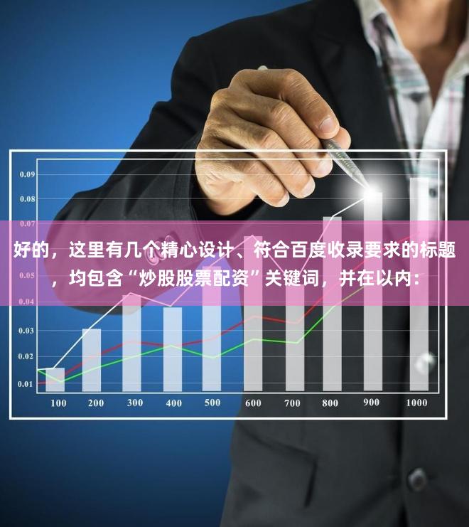 好的，这里有几个精心设计、符合百度收录要求的标题，均包含“炒股股票配资”关键词，并在以内：