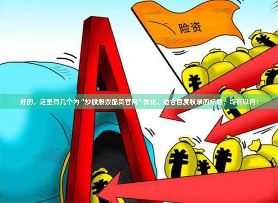 好的，这里有几个为“炒股股票配资官网”优化、适合百度收录的标题，均在以内：