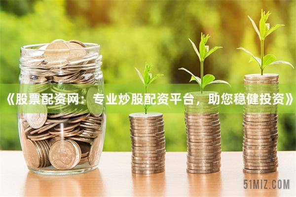 《股票配资网：专业炒股配资平台，助您稳健投资》