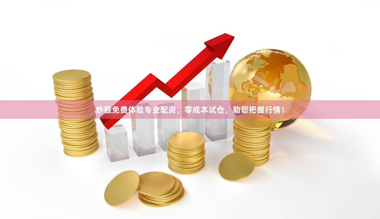 炒股免费体验专业配资，零成本试仓，助您把握行情！