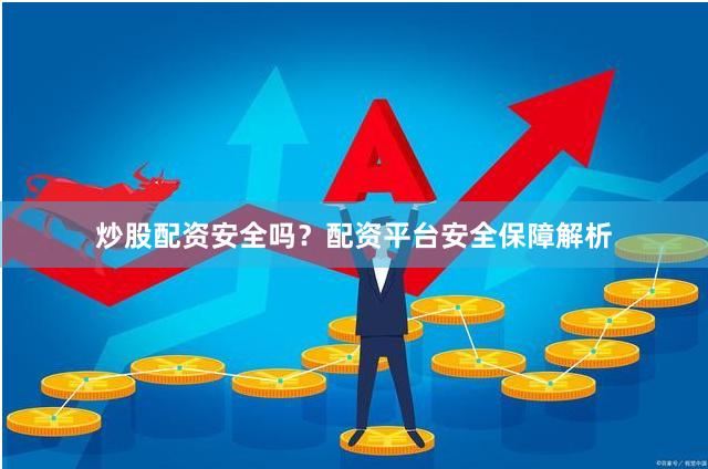 炒股配资安全吗？配资平台安全保障解析
