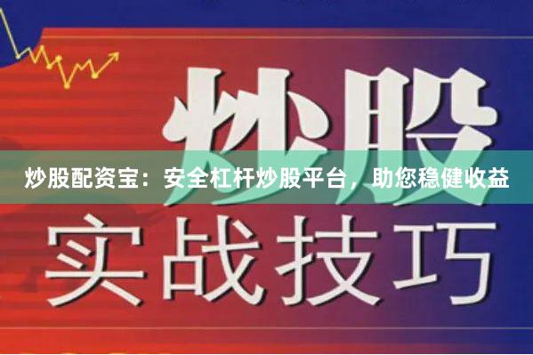 炒股配资宝：安全杠杆炒股平台，助您稳健收益