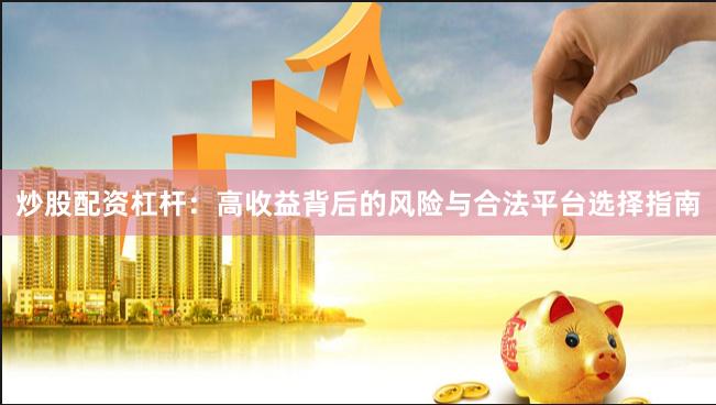 炒股配资杠杆：高收益背后的风险与合法平台选择指南