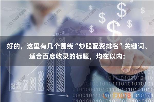 好的，这里有几个围绕“炒股配资排名”关键词、适合百度收录的标题，均在以内：