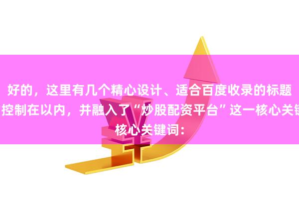 好的，这里有几个精心设计、适合百度收录的标题，均控制在以内，并融入了“炒股配资平台”这一核心关键词：