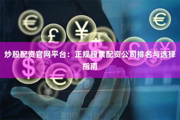 炒股配资官网平台：正规股票配资公司排名与选择指南