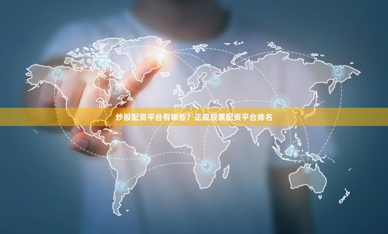 炒股配资平台有哪些？正规股票配资平台排名