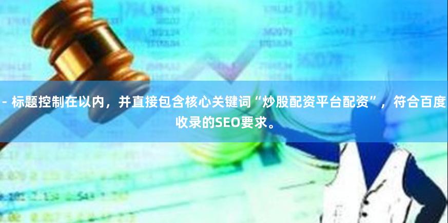 - 标题控制在以内，并直接包含核心关键词“炒股配资平台配资”，符合百度收录的SEO要求。