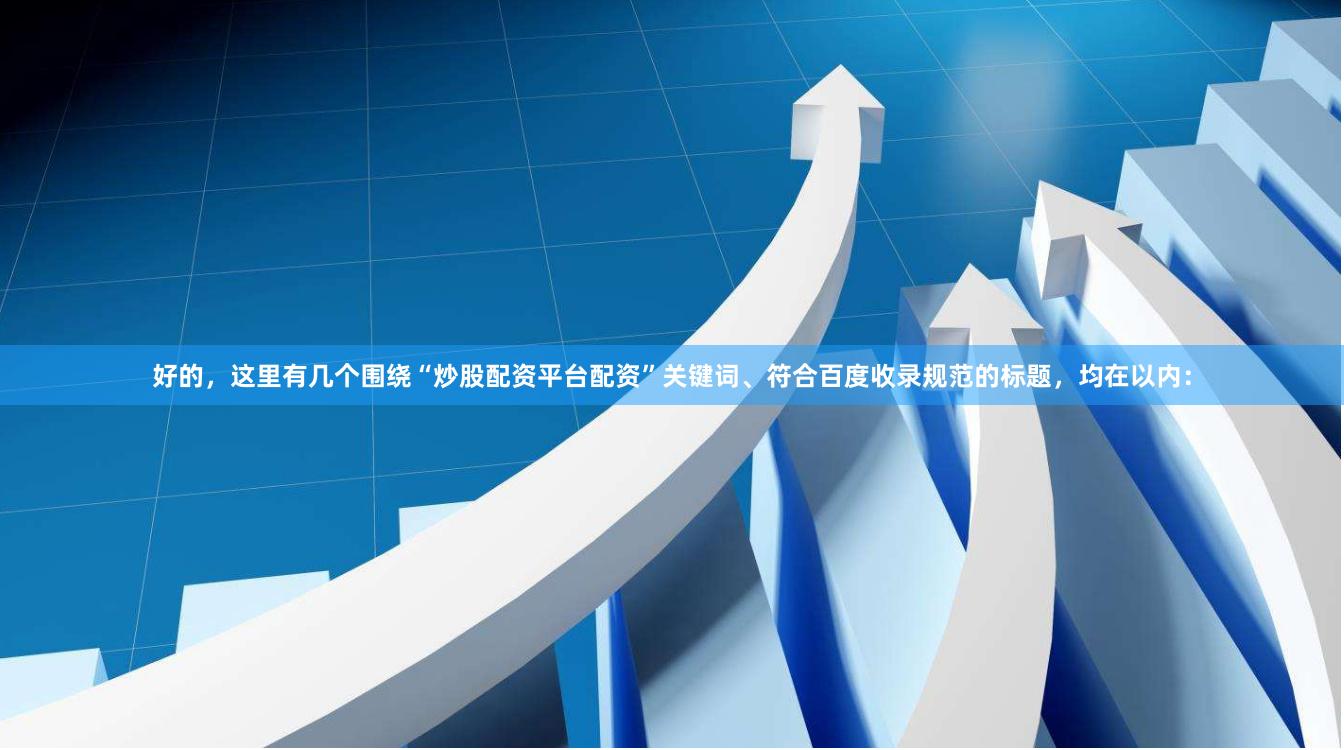 好的，这里有几个围绕“炒股配资平台配资”关键词、符合百度收录规范的标题，均在以内：