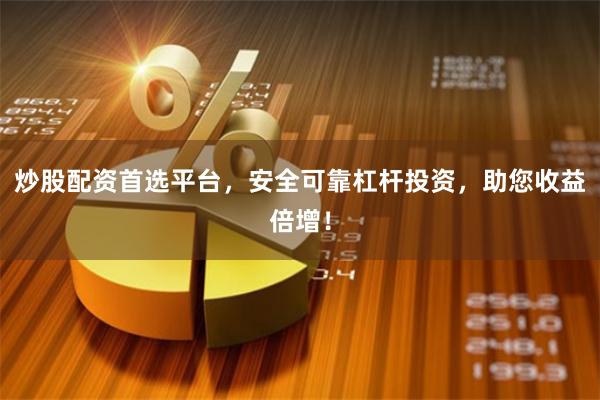 炒股配资首选平台，安全可靠杠杆投资，助您收益倍增！