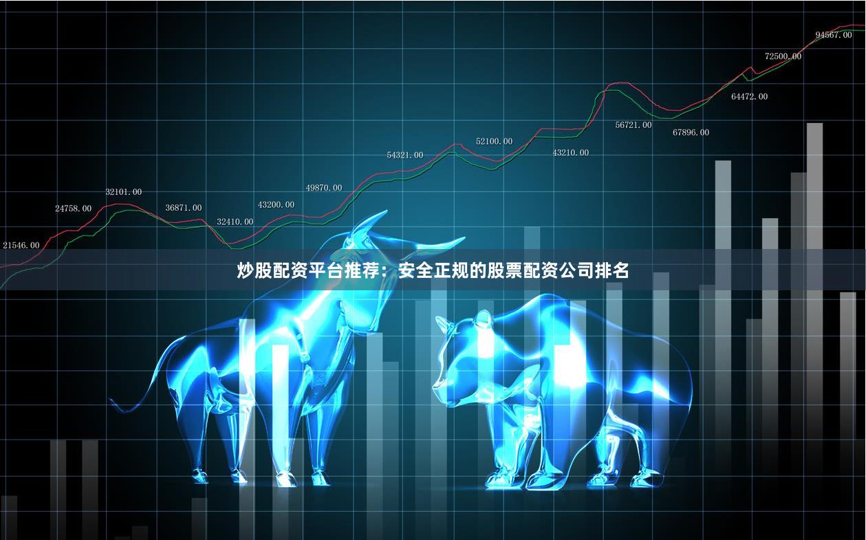 炒股配资平台推荐：安全正规的股票配资公司排名