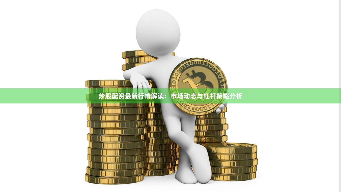 炒股配资最新行情解读：市场动态与杠杆策略分析