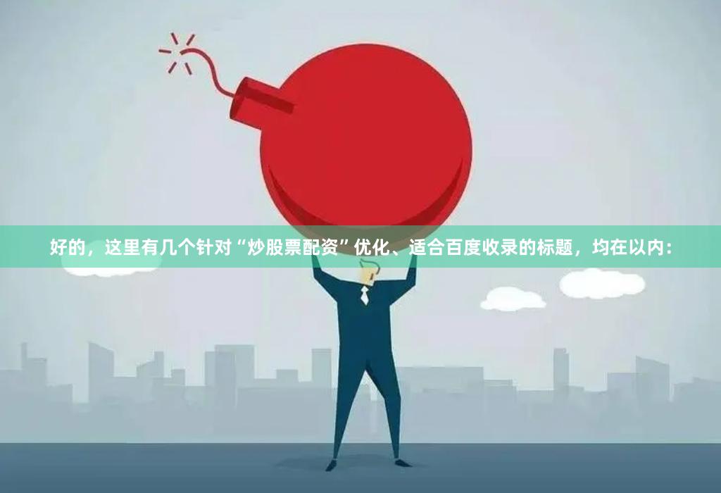 好的，这里有几个针对“炒股票配资”优化、适合百度收录的标题，均在以内：