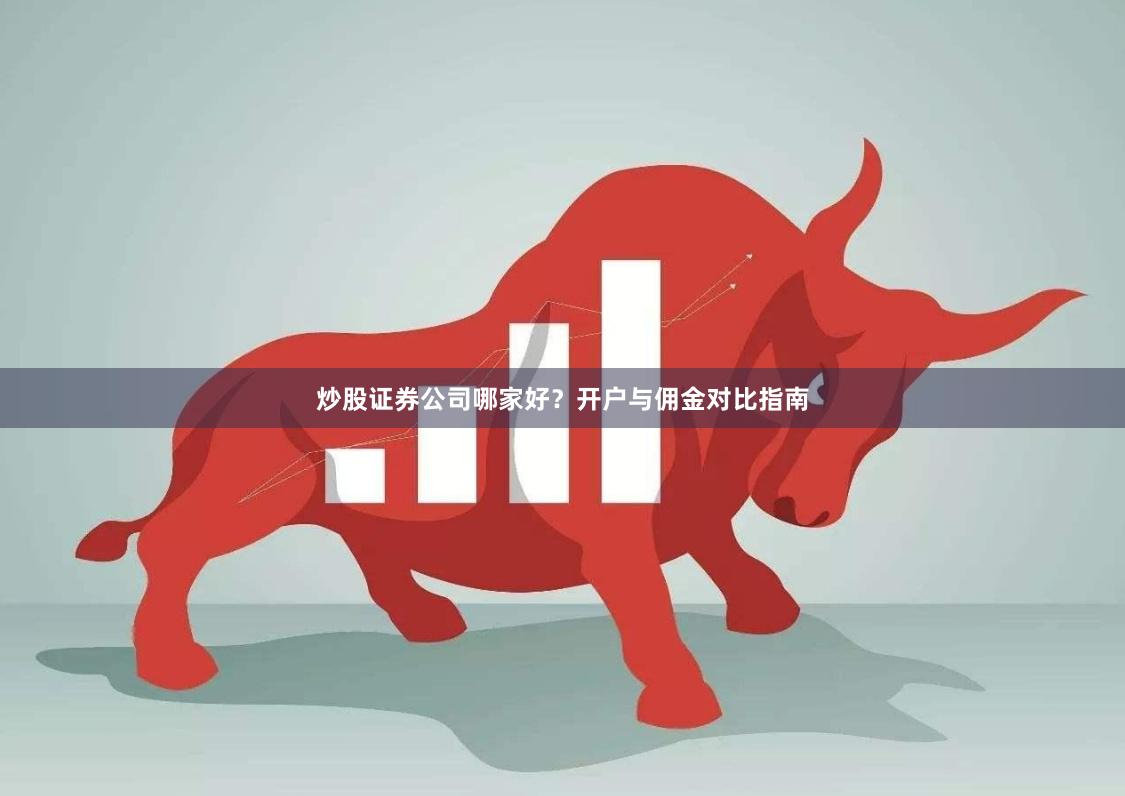 炒股证券公司哪家好？开户与佣金对比指南