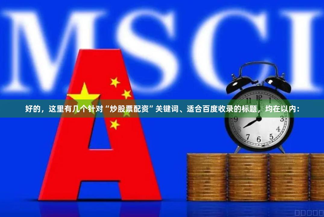 好的，这里有几个针对“炒股票配资”关键词、适合百度收录的标题，均在以内：