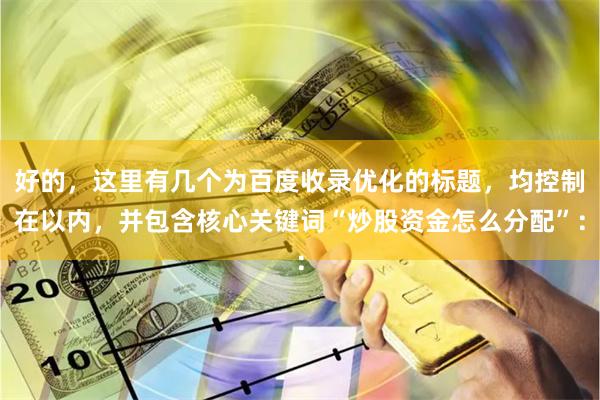 好的，这里有几个为百度收录优化的标题，均控制在以内，并包含核心关键词“炒股资金怎么分配”：