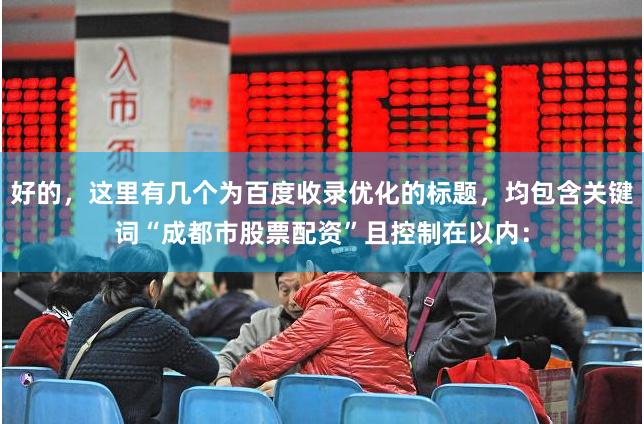 好的，这里有几个为百度收录优化的标题，均包含关键词“成都市股票配资”且控制在以内：