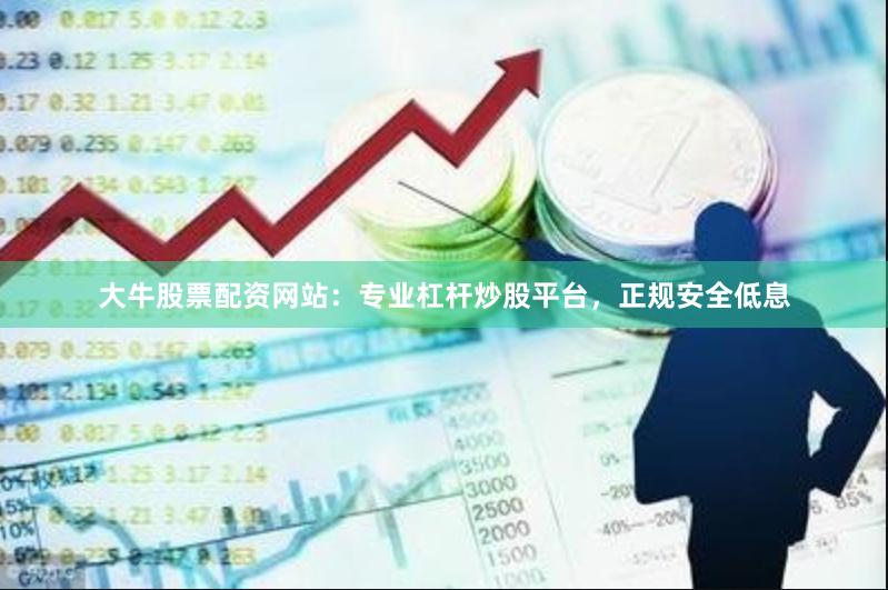 大牛股票配资网站：专业杠杆炒股平台，正规安全低息