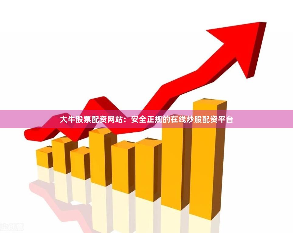 大牛股票配资网站：安全正规的在线炒股配资平台