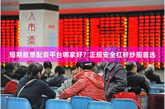 短期股票配资平台哪家好？正规安全杠杆炒股首选