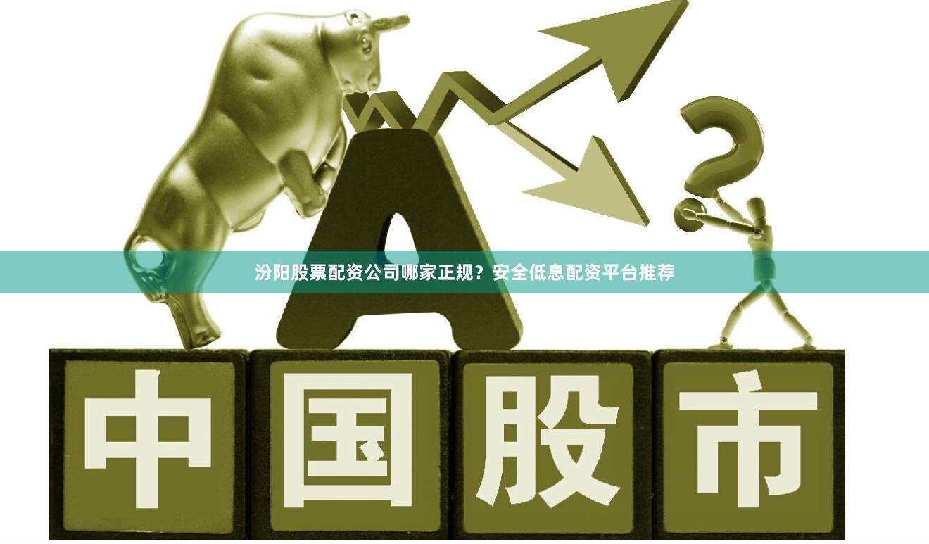 汾阳股票配资公司哪家正规？安全低息配资平台推荐