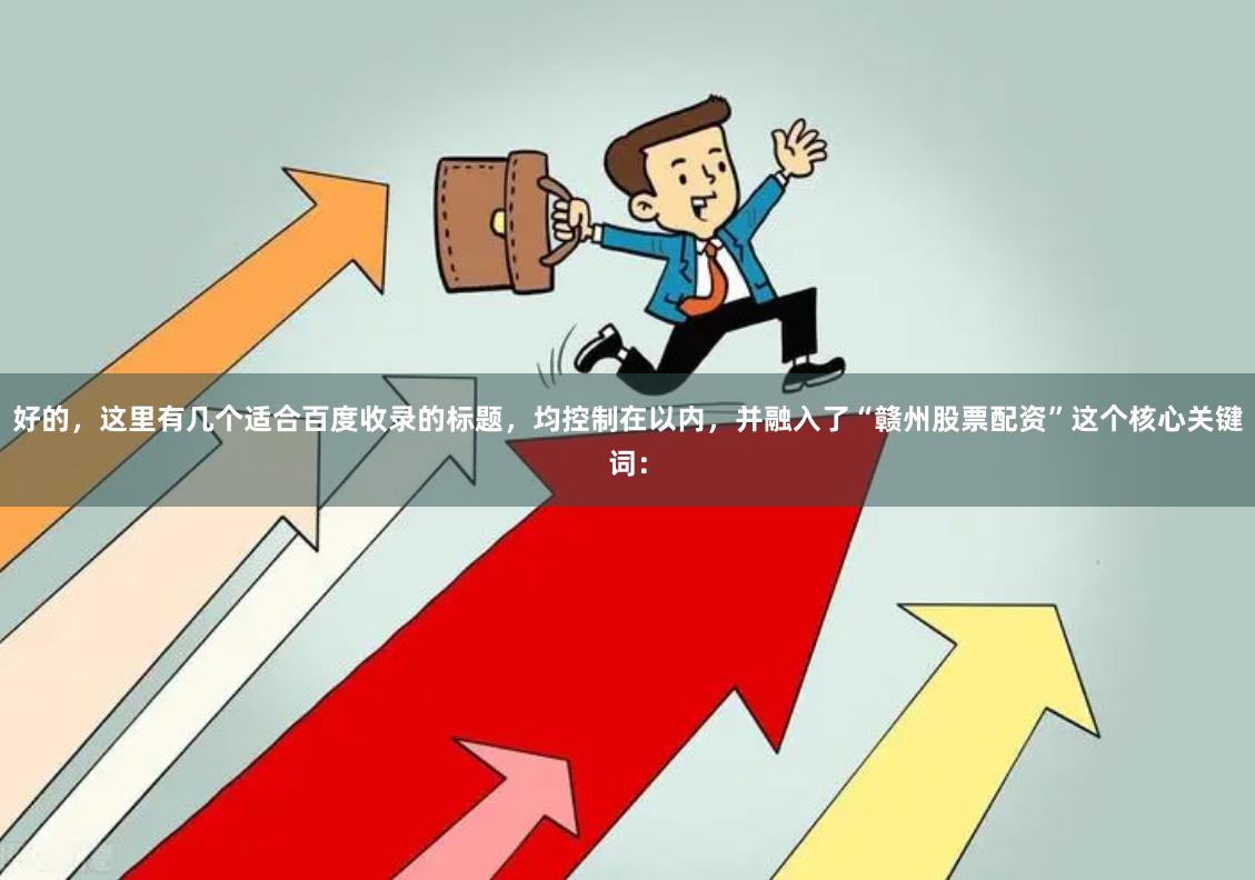好的，这里有几个适合百度收录的标题，均控制在以内，并融入了“赣州股票配资”这个核心关键词：