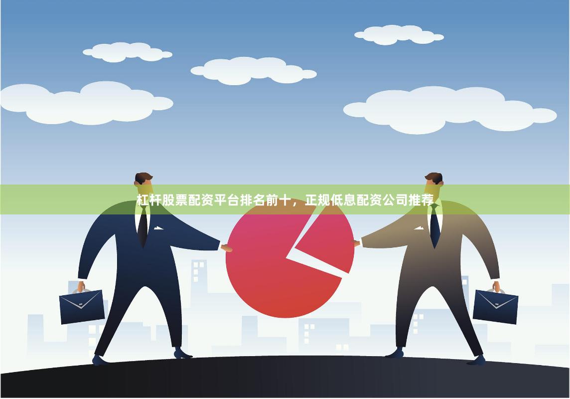 杠杆股票配资平台排名前十，正规低息配资公司推荐
