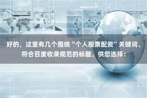 好的，这里有几个围绕“个人股票配资”关键词、符合百度收录规范的标题，供您选择：