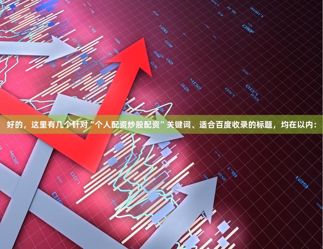 好的，这里有几个针对“个人配资炒股配资”关键词、适合百度收录的标题，均在以内：