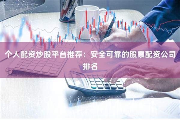 个人配资炒股平台推荐：安全可靠的股票配资公司排名