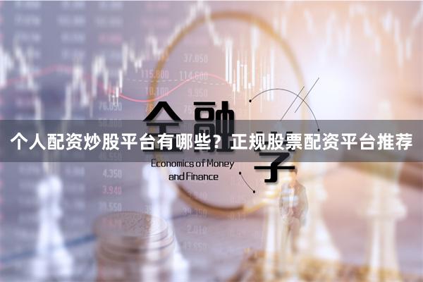 个人配资炒股平台有哪些？正规股票配资平台推荐