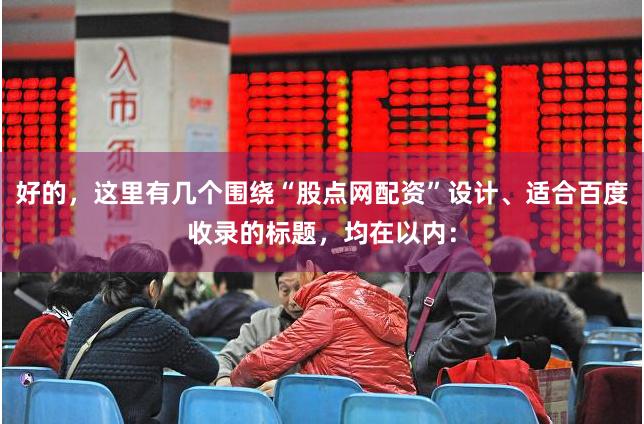 好的，这里有几个围绕“股点网配资”设计、适合百度收录的标题，均在以内：