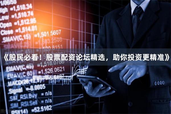 《股民必看！股票配资论坛精选，助你投资更精准》