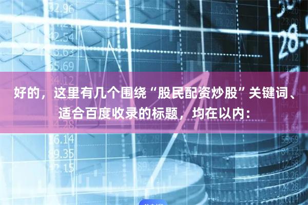 好的，这里有几个围绕“股民配资炒股”关键词、适合百度收录的标题，均在以内：