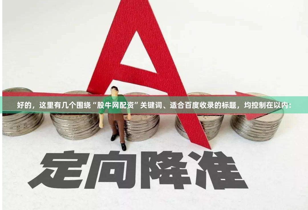 好的，这里有几个围绕“股牛网配资”关键词、适合百度收录的标题，均控制在以内：