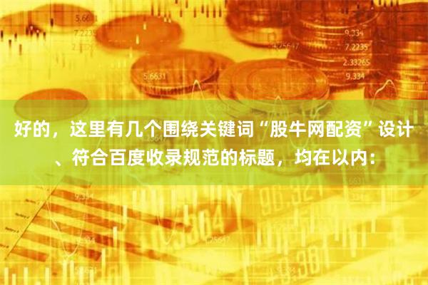 好的，这里有几个围绕关键词“股牛网配资”设计、符合百度收录规范的标题，均在以内：