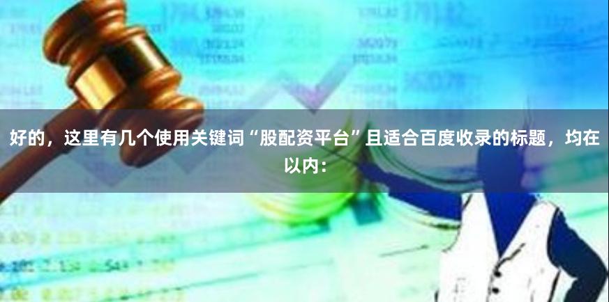 好的，这里有几个使用关键词“股配资平台”且适合百度收录的标题，均在以内：