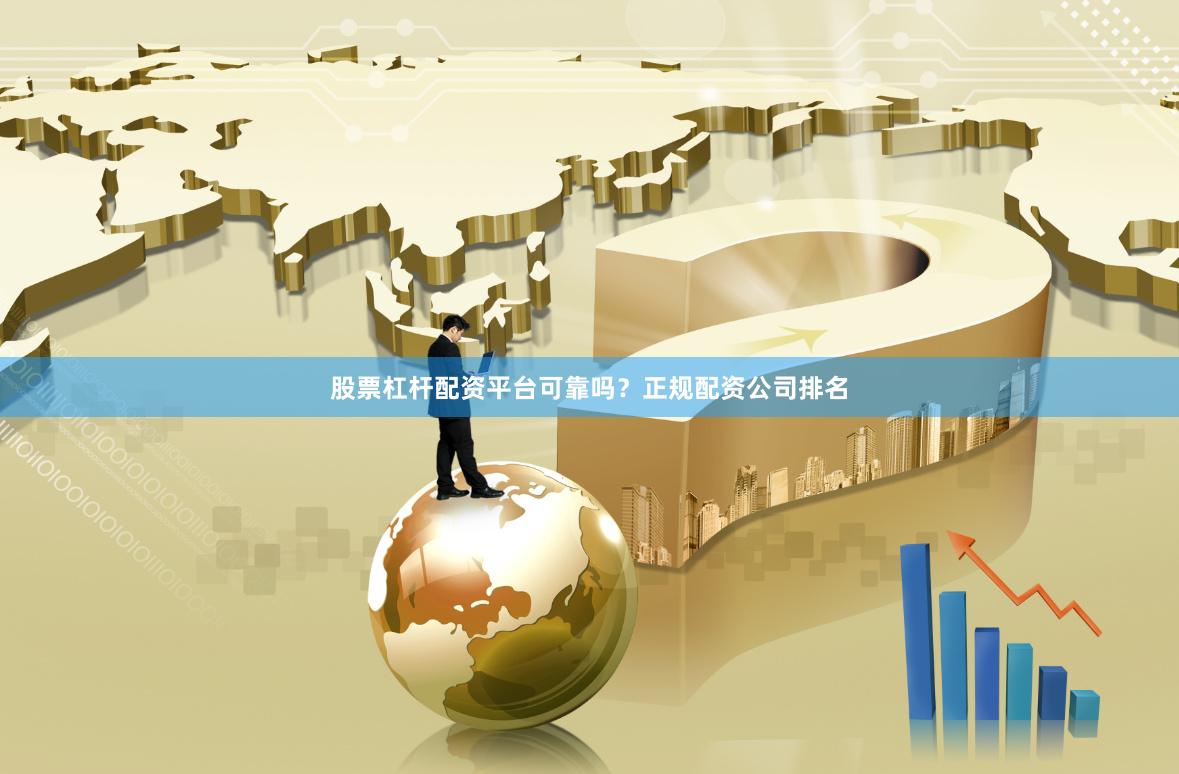 股票杠杆配资平台可靠吗？正规配资公司排名